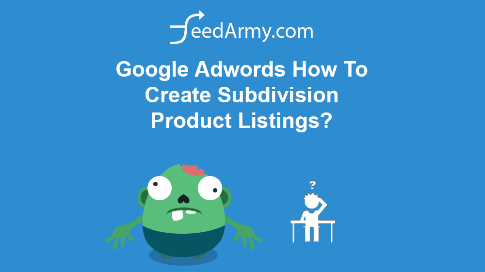 Google Adwords How To Create Subdivision Product Listings?