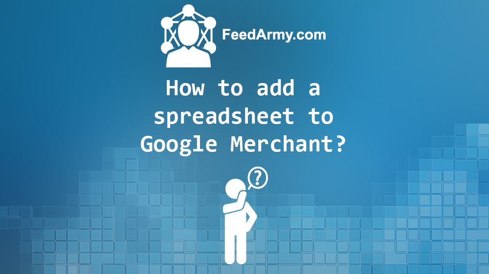 How to add a spreadsheet to Google Merchant