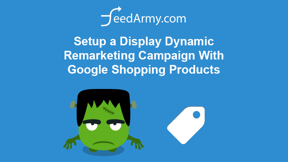 Setup a Display Dynamic Remarketing Campaign With Google Shopping Products