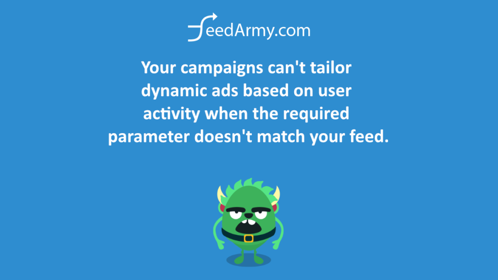 Your campaigns can't tailor dynamic ads based on user activity when the required parameter doesn't match your feed.