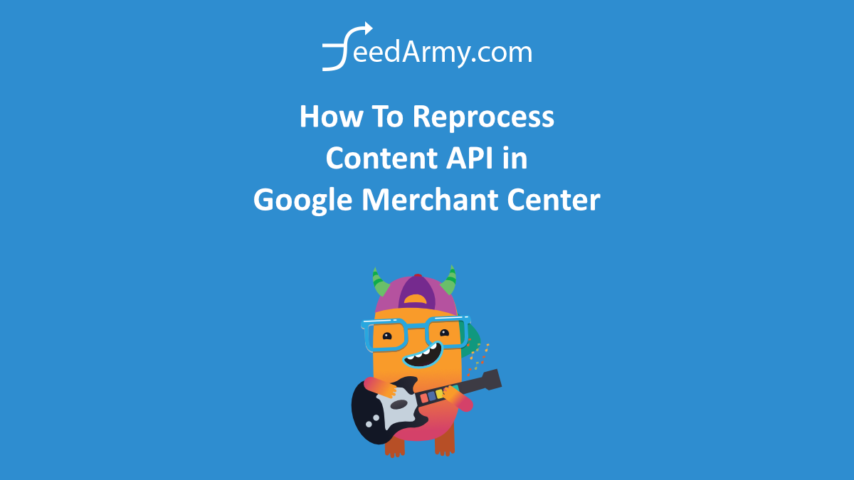 How To Reprocess Content API in Google Merchant Center