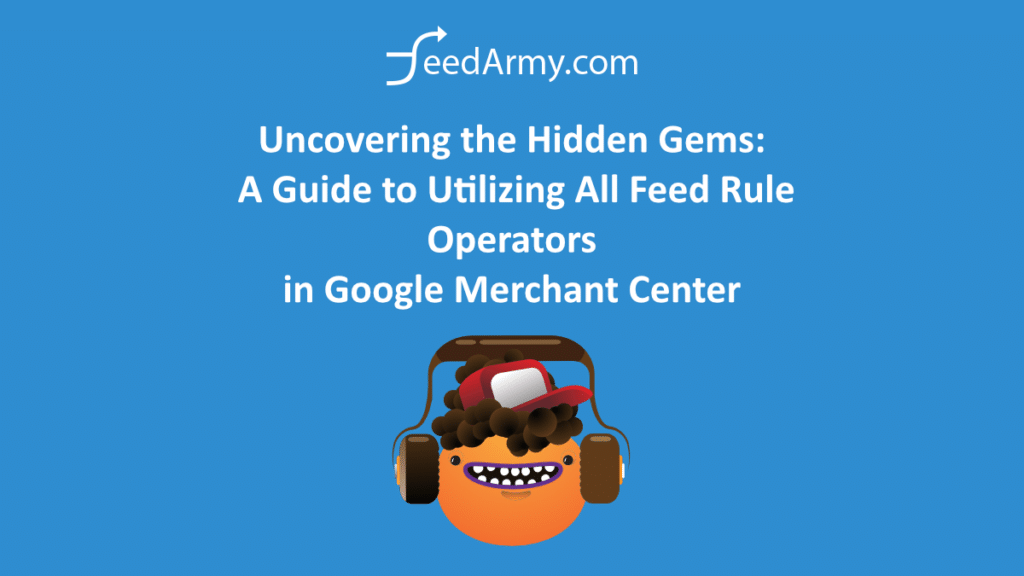 Uncovering the Hidden Gems: A Guide to Utilizing All Feed Rule Operators in Google Merchant Center