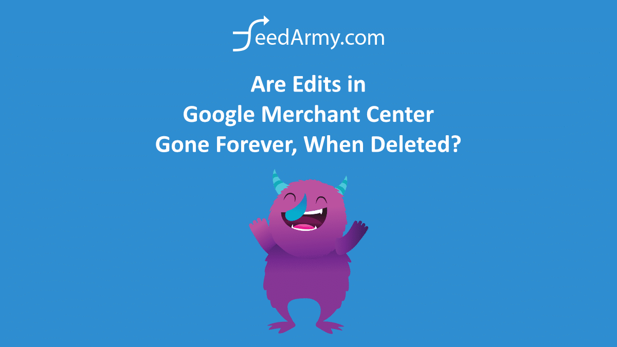 Are Edits in Google Merchant Center Gone Forever When Deleted